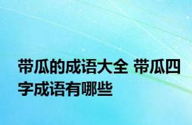 带瓜的成语大全 带瓜四字成语有哪些