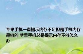 苹果手机一直提示内存不足但是手机内存是够的 苹果手机总是提示内存不够怎么办