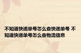 不知道快递单号怎么查快递单号 不知道快递单号怎么查物流信息