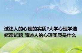 试述人的心理的实质?大学心理学选修课试题 简述人的心理实质是什么