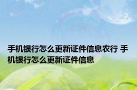 手机银行怎么更新证件信息农行 手机银行怎么更新证件信息