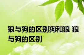 狼与狗的区别狗和狼 狼与狗的区别