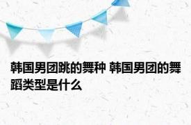 韩国男团跳的舞种 韩国男团的舞蹈类型是什么