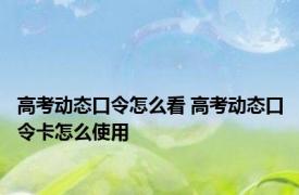 高考动态口令怎么看 高考动态口令卡怎么使用