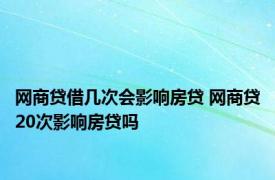 网商贷借几次会影响房贷 网商贷20次影响房贷吗