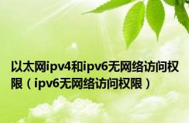 以太网ipv4和ipv6无网络访问权限（ipv6无网络访问权限）