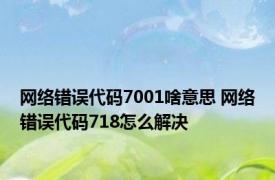 网络错误代码7001啥意思 网络错误代码718怎么解决