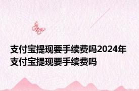 支付宝提现要手续费吗2024年 支付宝提现要手续费吗