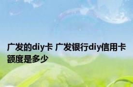 广发的diy卡 广发银行diy信用卡额度是多少