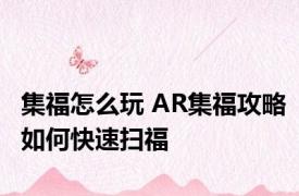 集福怎么玩 AR集福攻略如何快速扫福