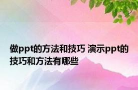 做ppt的方法和技巧 演示ppt的技巧和方法有哪些