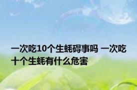 一次吃10个生蚝碍事吗 一次吃十个生蚝有什么危害