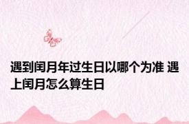 遇到闰月年过生日以哪个为准 遇上闰月怎么算生日