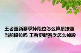 王者更新赛季掉段位怎么算是按照当前段位吗 王者更新赛季怎么掉段