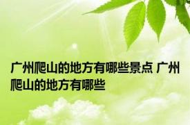 广州爬山的地方有哪些景点 广州爬山的地方有哪些