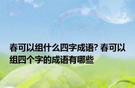 春可以组什么四字成语? 春可以组四个字的成语有哪些