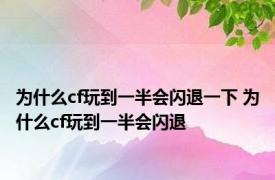 为什么cf玩到一半会闪退一下 为什么cf玩到一半会闪退