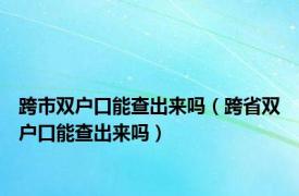 跨市双户口能查出来吗（跨省双户口能查出来吗）