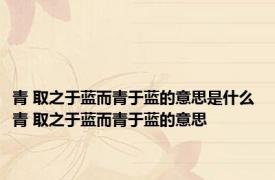 青 取之于蓝而青于蓝的意思是什么 青 取之于蓝而青于蓝的意思