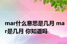 mar什么意思是几月 mar是几月 你知道吗