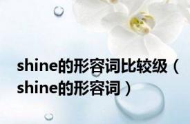 shine的形容词比较级（shine的形容词）