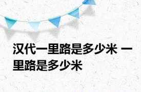 汉代一里路是多少米 一里路是多少米