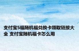 支付宝5福随机福兑换卡领取链接大全 支付宝随机福卡怎么用