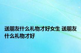 送朋友什么礼物才好女生 送朋友什么礼物才好