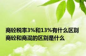 商砼税率3%和13%有什么区别 商砼和商混的区别是什么