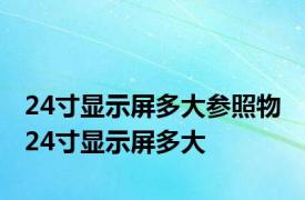 24寸显示屏多大参照物 24寸显示屏多大