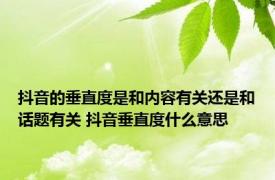 抖音的垂直度是和内容有关还是和话题有关 抖音垂直度什么意思