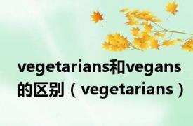 vegetarians和vegans的区别（vegetarians）