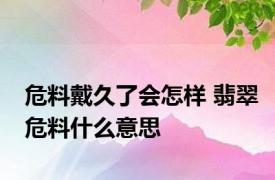 危料戴久了会怎样 翡翠危料什么意思