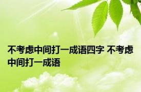 不考虑中间打一成语四字 不考虑中间打一成语