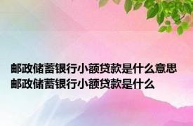 邮政储蓄银行小额贷款是什么意思 邮政储蓄银行小额贷款是什么