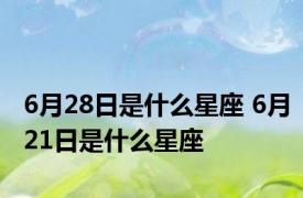 6月28日是什么星座 6月21日是什么星座