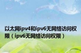 以太网ipv4和ipv6无网络访问权限（ipv6无网络访问权限）