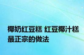 椰奶红豆糕 红豆椰汁糕最正宗的做法