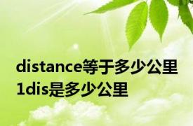 distance等于多少公里 1dis是多少公里