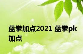 蓝拳加点2021 蓝拳pk加点 