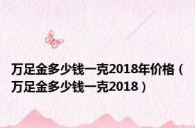 万足金多少钱一克2018年价格（万足金多少钱一克2018）