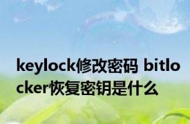 keylock修改密码 bitlocker恢复密钥是什么