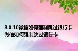 8.0.10微信如何强制跳过银行卡 微信如何强制跳过银行卡