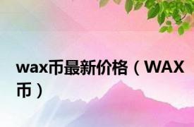 wax币最新价格（WAX币）