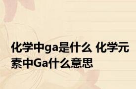 化学中ga是什么 化学元素中Ga什么意思