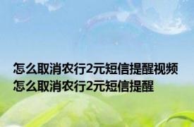 怎么取消农行2元短信提醒视频 怎么取消农行2元短信提醒