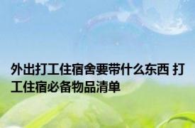 外出打工住宿舍要带什么东西 打工住宿必备物品清单