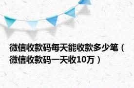 微信收款码每天能收款多少笔（微信收款码一天收10万）