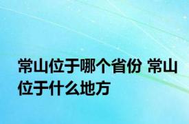 常山位于哪个省份 常山位于什么地方