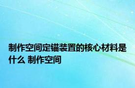 制作空间定锚装置的核心材料是什么 制作空间 